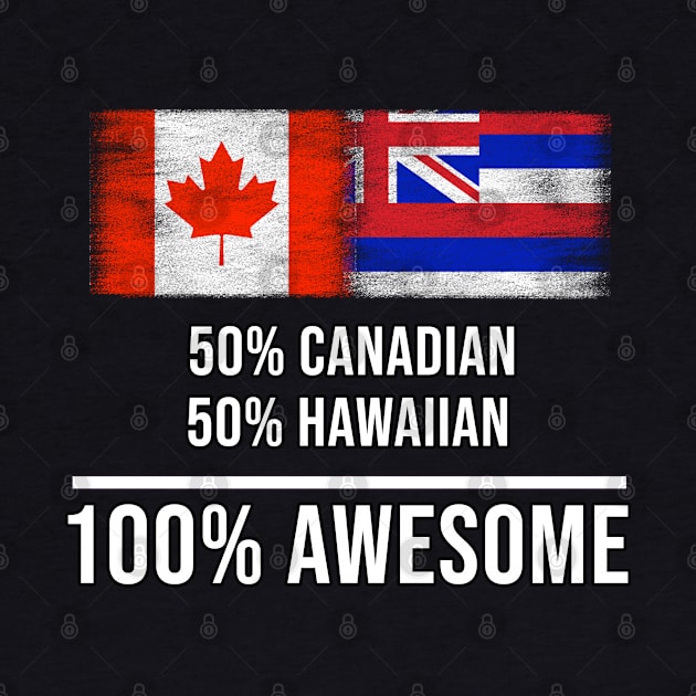 50% Canadian 50% Hawaiian 100% Awesome - Gift for Hawaiian Heritage From Hawaii by Country Flags